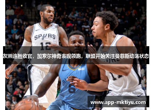 灰熊连胜收官，加索尔神奇表现领跑，联盟开始关注曼菲斯动荡状态