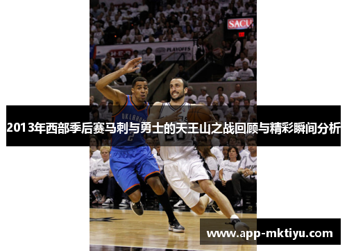 2013年西部季后赛马刺与勇士的天王山之战回顾与精彩瞬间分析