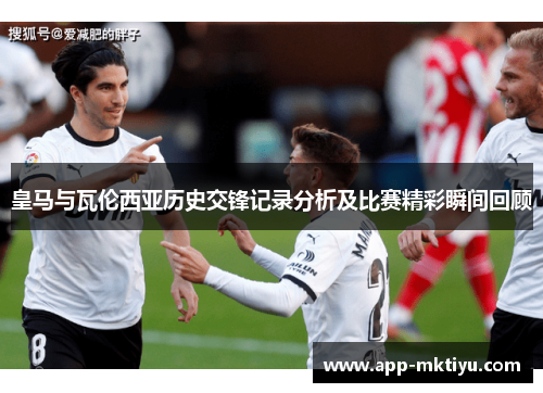 皇马与瓦伦西亚历史交锋记录分析及比赛精彩瞬间回顾