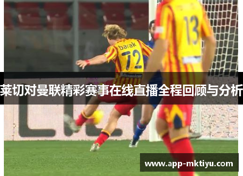 莱切对曼联精彩赛事在线直播全程回顾与分析
